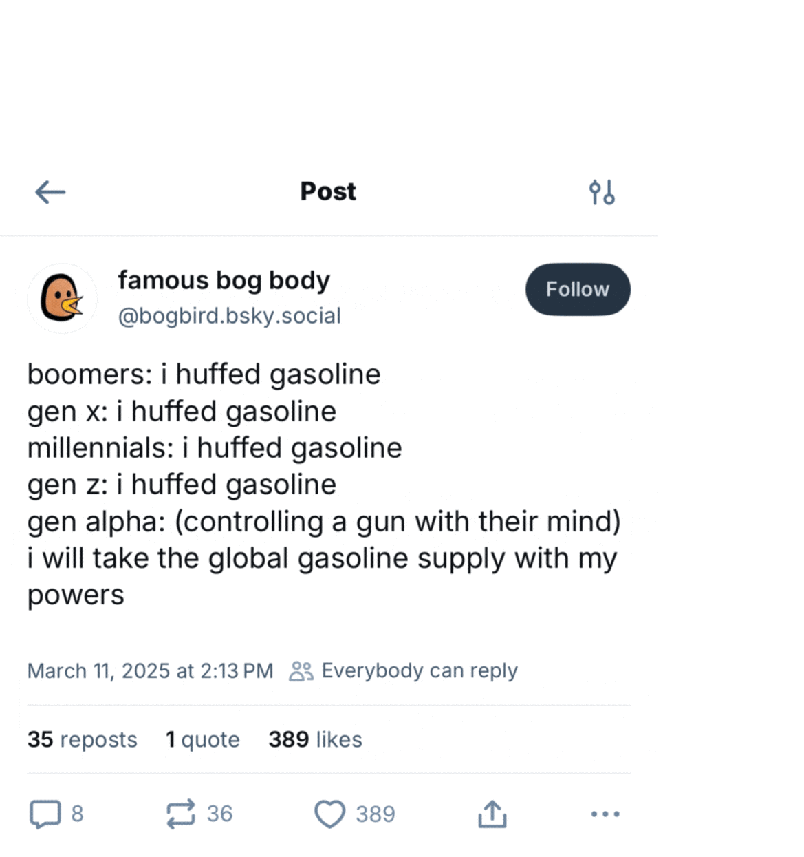 Screenshot of a BlueSky post reading "boomers: i huffed gasoline
gen x: i huffed gasoline
millennials: i huffed gasoline
gen z: i huffed gasoline
gen alpha: (controlling a gun with their mind)
i will take the global gasoline supply with my
powers"