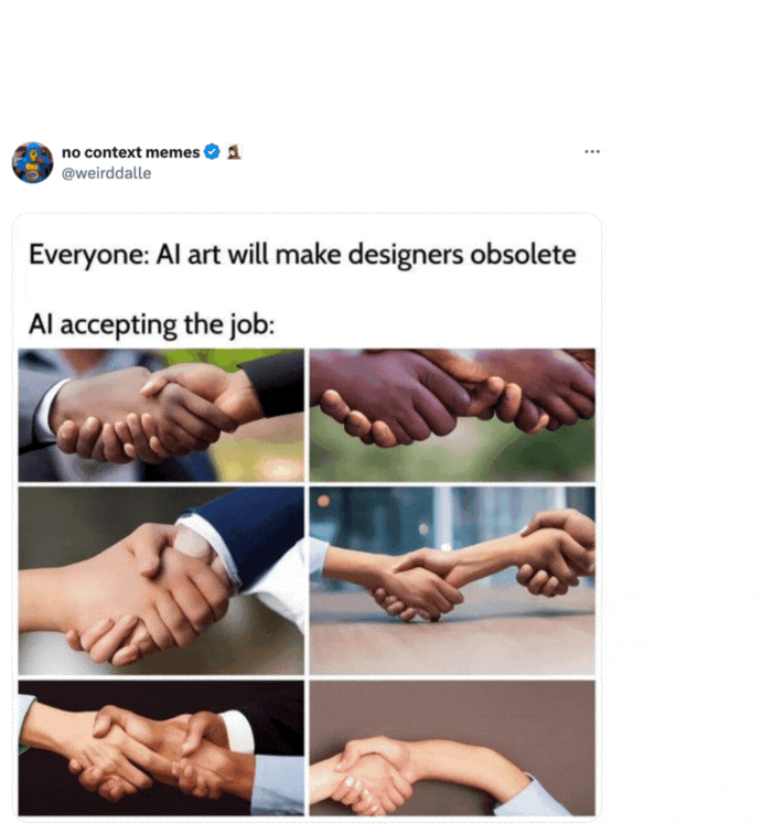 Tweet from no context memes with an image reading "Everyone: AI art will make desingers obsolete
AI accepting the job: followed by a series of AI-generated photos of handshakes with distorted hands and fingers